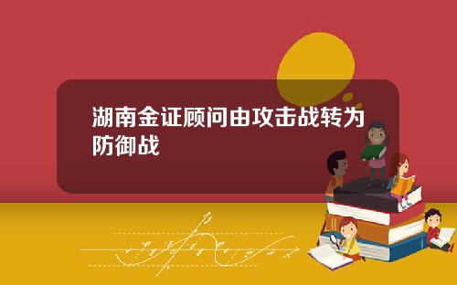 湖南金证顾问由攻击战转为防御战