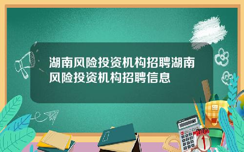 湖南风险投资机构招聘湖南风险投资机构招聘信息