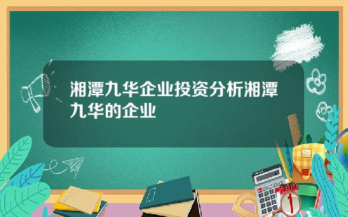 湘潭九华企业投资分析湘潭九华的企业