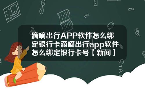 滴嘀出行APP软件怎么绑定银行卡滴嘀出行app软件怎么绑定银行卡号【新闻】
