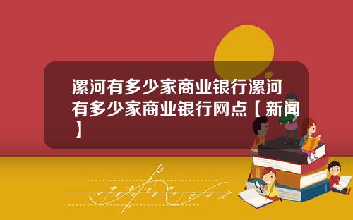 漯河有多少家商业银行漯河有多少家商业银行网点【新闻】