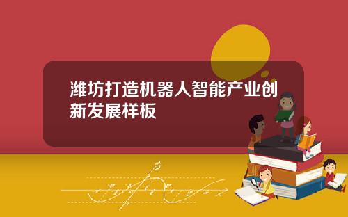 潍坊打造机器人智能产业创新发展样板