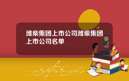 潍柴集团上市公司潍柴集团上市公司名单