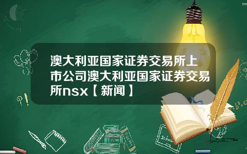 澳大利亚国家证券交易所上市公司澳大利亚国家证券交易所nsx【新闻】