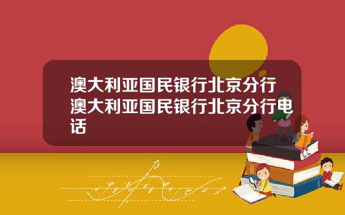 澳大利亚国民银行北京分行澳大利亚国民银行北京分行电话