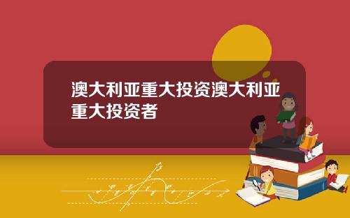 澳大利亚重大投资澳大利亚重大投资者
