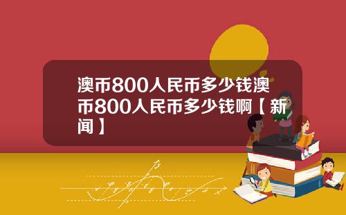 澳币800人民币多少钱澳币800人民币多少钱啊【新闻】