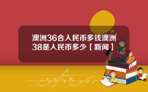 澳洲36合人民币多钱澳洲38是人民币多少【新闻】