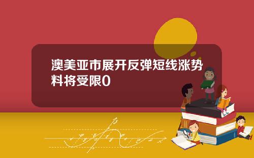 澳美亚市展开反弹短线涨势料将受限0