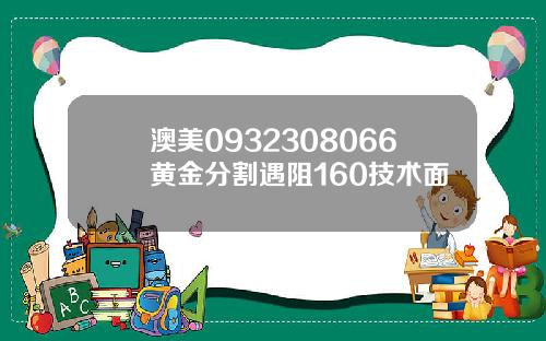 澳美0932308066黄金分割遇阻160技术面