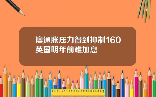 澳通胀压力得到抑制160英国明年前难加息
