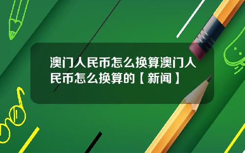 澳门人民币怎么换算澳门人民币怎么换算的【新闻】