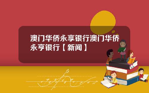 澳门华侨永享银行澳门华侨永亨银行【新闻】