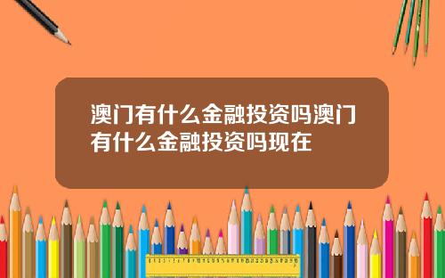 澳门有什么金融投资吗澳门有什么金融投资吗现在