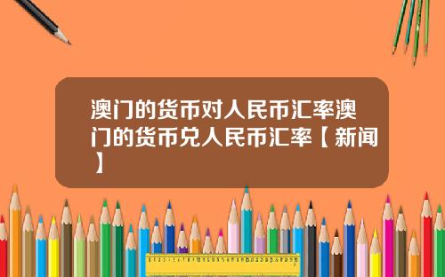 澳门的货币对人民币汇率澳门的货币兑人民币汇率【新闻】