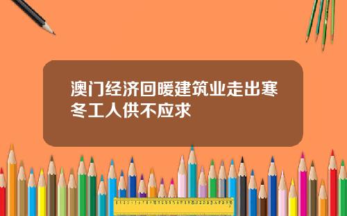 澳门经济回暖建筑业走出寒冬工人供不应求
