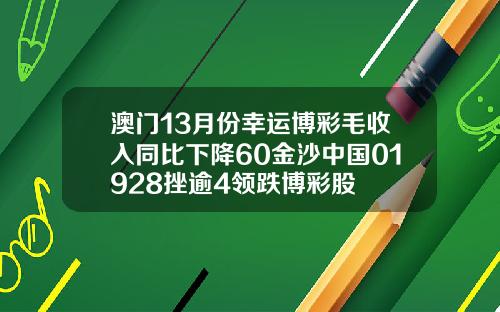 澳门13月份幸运博彩毛收入同比下降60金沙中国01928挫逾4领跌博彩股
