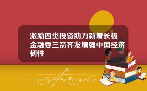 激励四类投资助力新增长极金融委三箭齐发增强中国经济韧性
