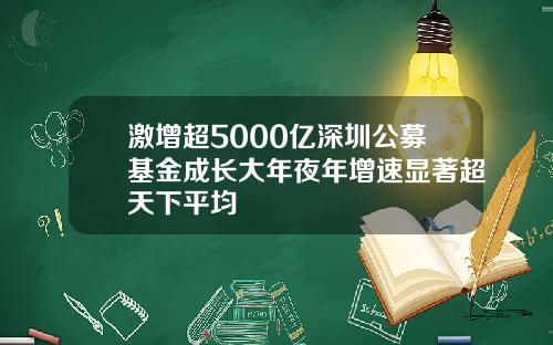 激增超5000亿深圳公募基金成长大年夜年增速显著超天下平均