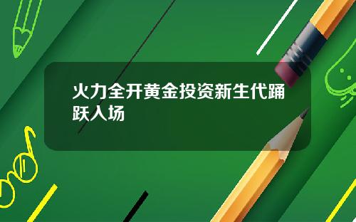 火力全开黄金投资新生代踊跃入场