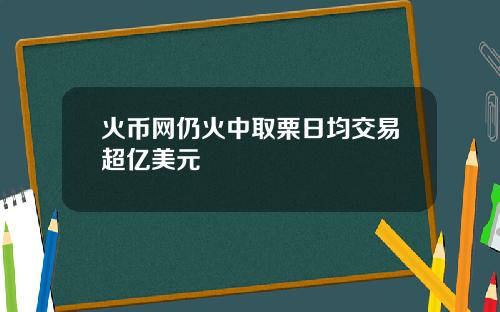 火币网仍火中取栗日均交易超亿美元