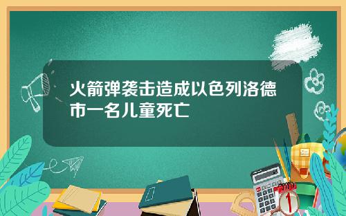火箭弹袭击造成以色列洛德市一名儿童死亡