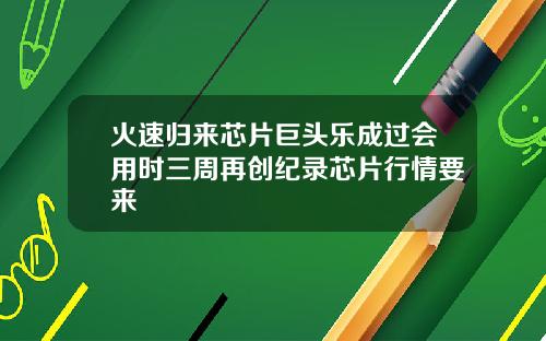 火速归来芯片巨头乐成过会用时三周再创纪录芯片行情要来