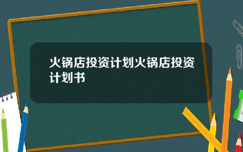 火锅店投资计划火锅店投资计划书