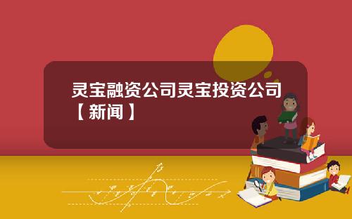 灵宝融资公司灵宝投资公司【新闻】