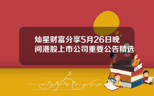 灿星财富分享5月26日晚间港股上市公司重要公告精选
