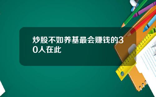 炒股不如养基最会赚钱的30人在此
