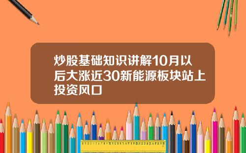 炒股基础知识讲解10月以后大涨近30新能源板块站上投资风口