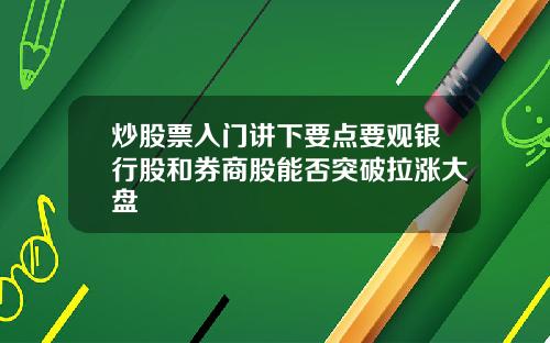 炒股票入门讲下要点要观银行股和券商股能否突破拉涨大盘