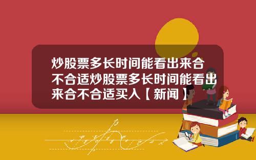 炒股票多长时间能看出来合不合适炒股票多长时间能看出来合不合适买入【新闻】