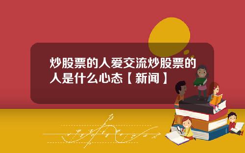 炒股票的人爱交流炒股票的人是什么心态【新闻】