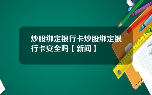 炒股绑定银行卡炒股绑定银行卡安全吗【新闻】