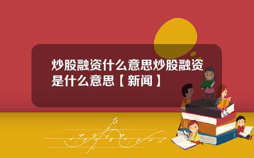 炒股融资什么意思炒股融资是什么意思【新闻】