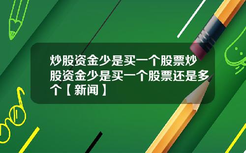 炒股资金少是买一个股票炒股资金少是买一个股票还是多个【新闻】