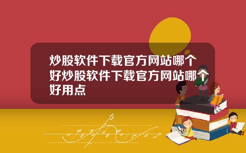 炒股软件下载官方网站哪个好炒股软件下载官方网站哪个好用点