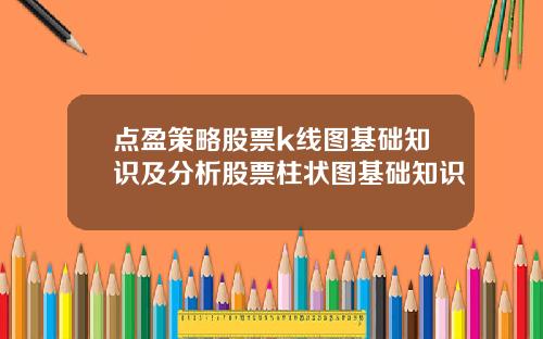 点盈策略股票k线图基础知识及分析股票柱状图基础知识