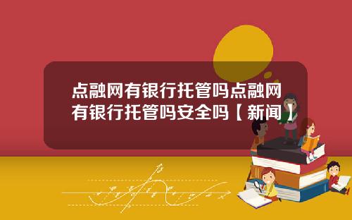 点融网有银行托管吗点融网有银行托管吗安全吗【新闻】