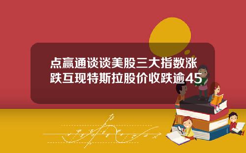 点赢通谈谈美股三大指数涨跌互现特斯拉股价收跌逾45