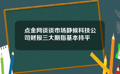 点金网谈谈市场静候科技公司财报三大期指基本持平