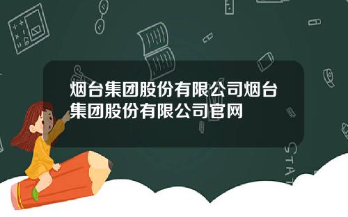 烟台集团股份有限公司烟台集团股份有限公司官网