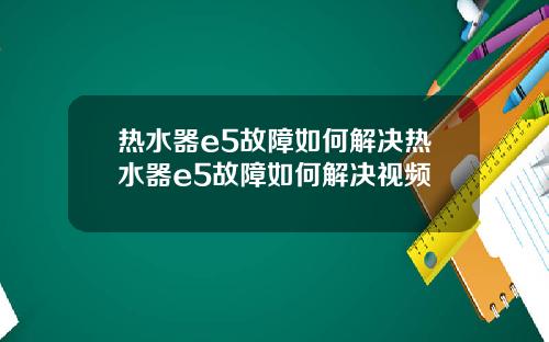 热水器e5故障如何解决热水器e5故障如何解决视频