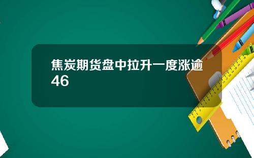 焦炭期货盘中拉升一度涨逾46