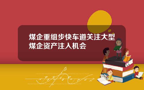 煤企重组步快车道关注大型煤企资产注入机会