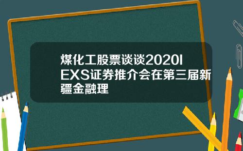 煤化工股票谈谈2020IEXS证券推介会在第三届新疆金融理