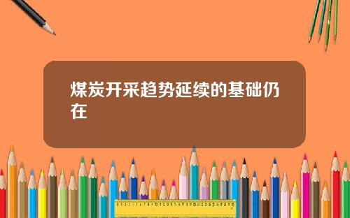 煤炭开采趋势延续的基础仍在