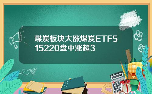 煤炭板块大涨煤炭ETF515220盘中涨超3